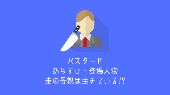 バスタード あらすじ 登場人物紹介 ネタバレ お母さんは死んでいない